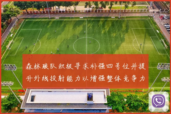 森林狼队积极寻求补强四号位并提升外线投射能力以增强整体竞争力