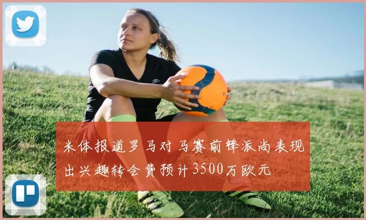 米体报道罗马对马赛前锋派尚表现出兴趣转会费预计3500万欧元