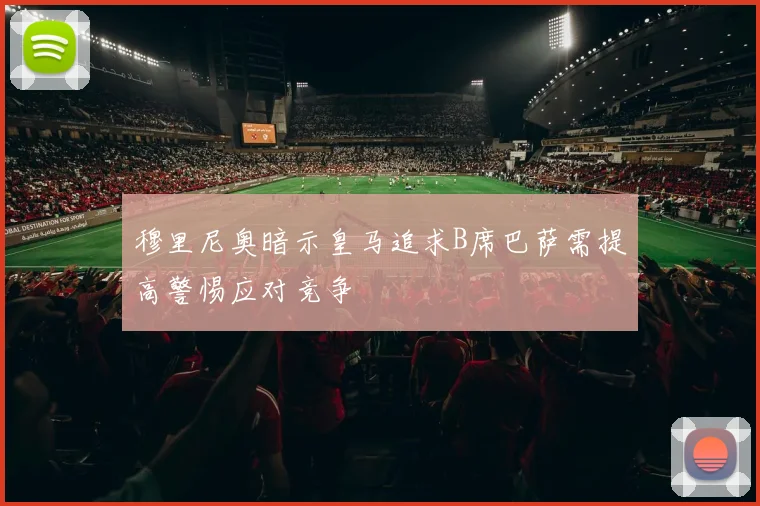 穆里尼奥暗示皇马追求B席巴萨需提高警惕应对竞争