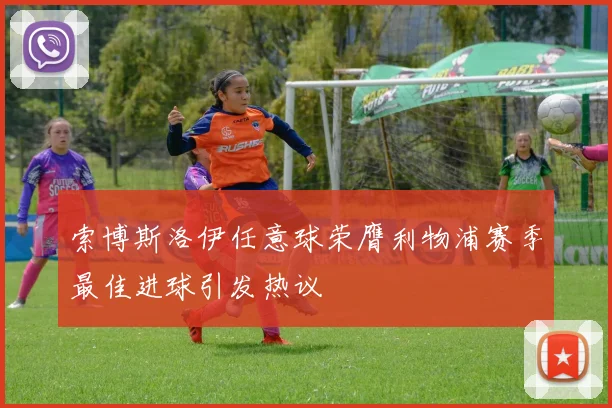 索博斯洛伊任意球荣膺利物浦赛季最佳进球引发热议