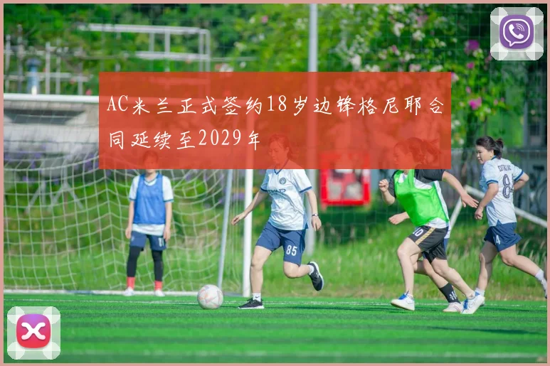 AC米兰正式签约18岁边锋格尼耶合同延续至2029年