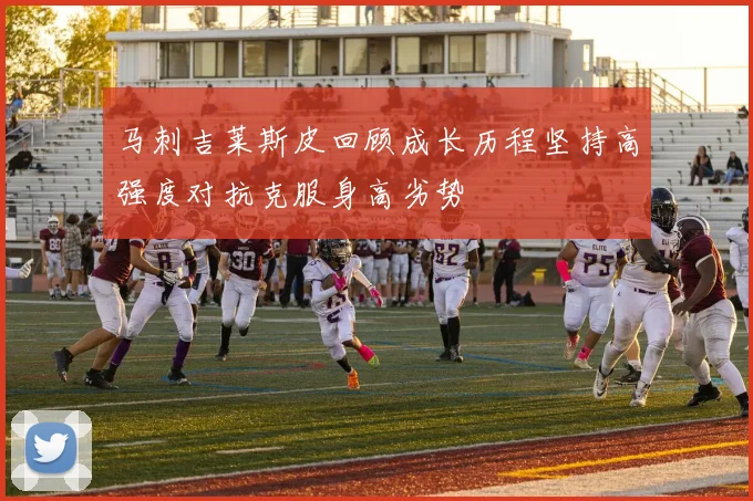 马刺吉莱斯皮回顾成长历程坚持高强度对抗克服身高劣势