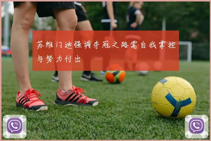 苏维门迪强调夺冠之路需自我掌控与努力付出